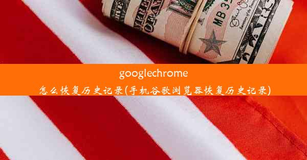 googlechrome怎么恢复历史记录(手机谷歌浏览器恢复历史记录)