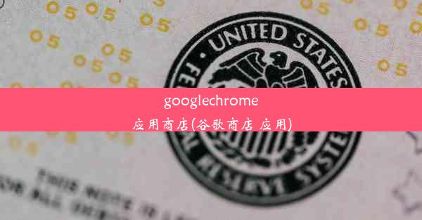 googlechrome应用商店(谷歌商店 应用)