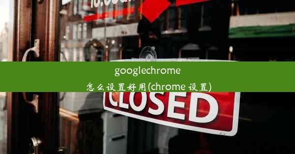 googlechrome怎么设置好用(chrome 设置)