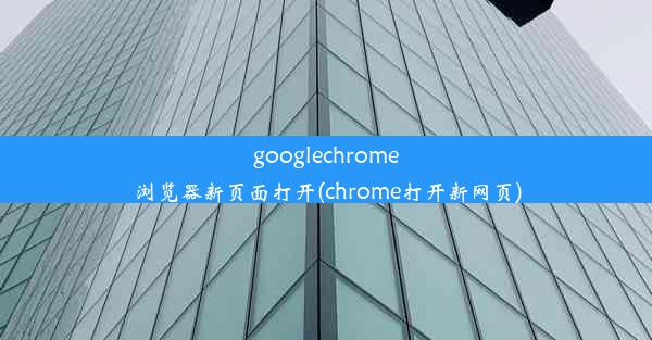 googlechrome浏览器新页面打开(chrome打开新网页)