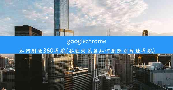 googlechrome如何删除360导航(谷歌浏览器如何删除好网址导航)