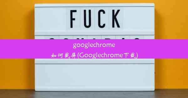 googlechrome如何截屏(Googlechrome下载)