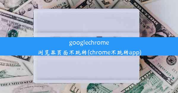 googlechrome浏览器页面不跳转(chrome不跳转app)