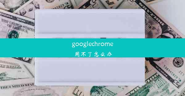 googlechrome用不了怎么办