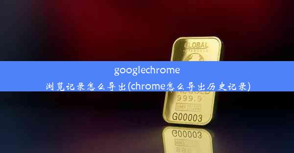 googlechrome浏览记录怎么导出(chrome怎么导出历史记录)