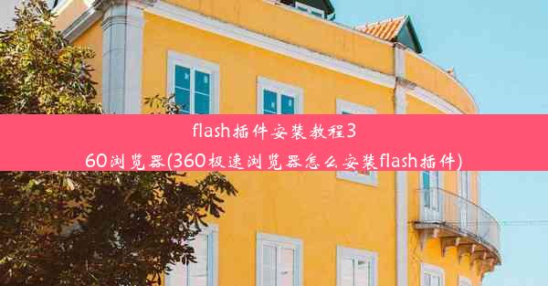 flash插件安装教程360浏览器(360极速浏览器怎么安装flash插件)