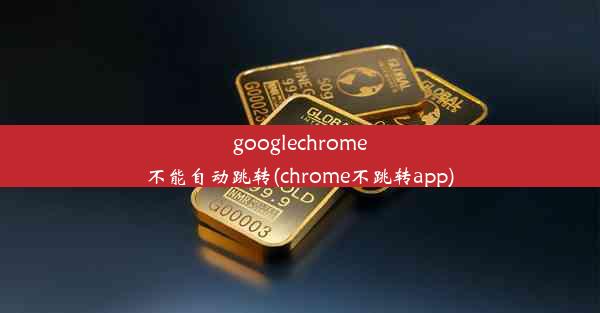 googlechrome不能自动跳转(chrome不跳转app)