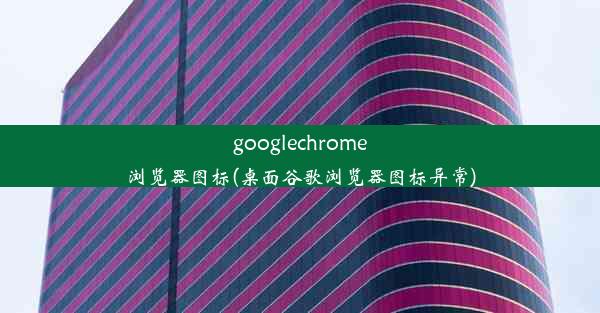 googlechrome浏览器图标(桌面谷歌浏览器图标异常)