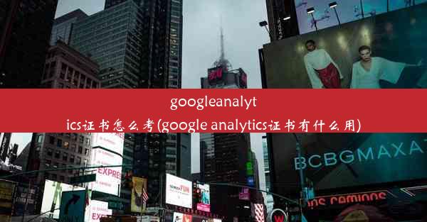 googleanalytics证书怎么考(google analytics证书有什么用)