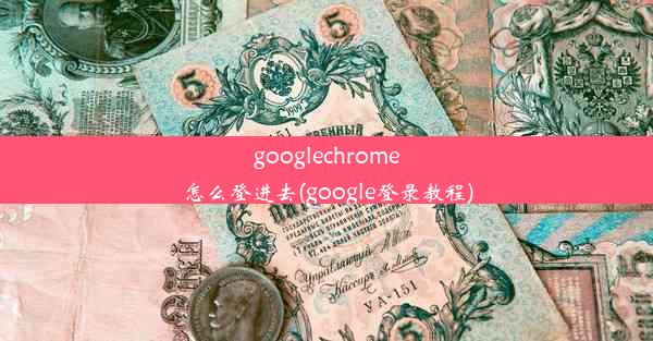 googlechrome怎么登进去(google登录教程)