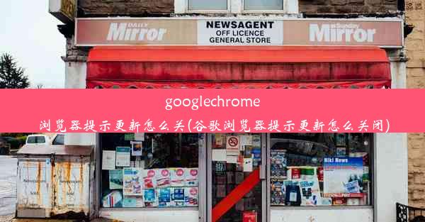 googlechrome浏览器提示更新怎么关(谷歌浏览器提示更新怎么关闭)