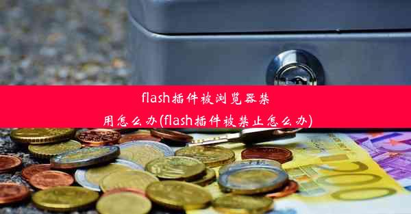 flash插件被浏览器禁用怎么办(flash插件被禁止怎么办)