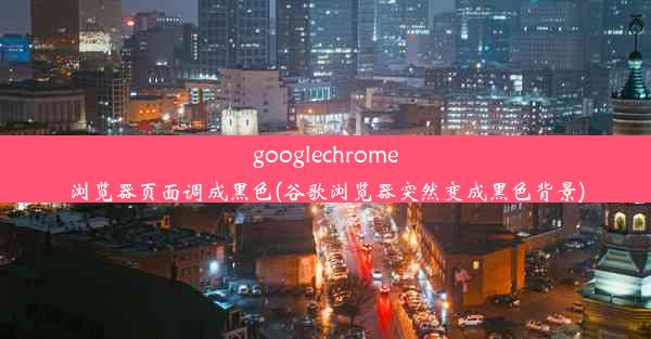 googlechrome浏览器页面调成黑色(谷歌浏览器突然变成黑色背景)