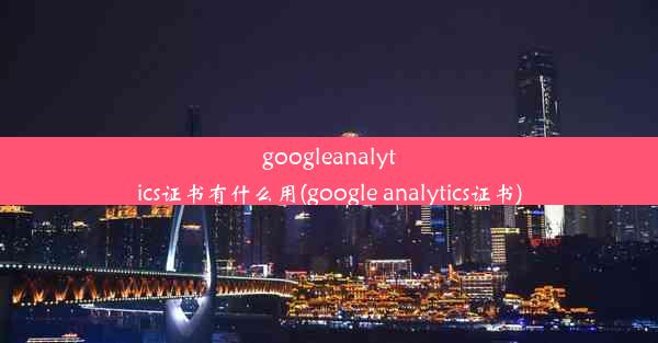 googleanalytics证书有什么用(google analytics证书)