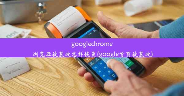 googlechrome浏览器被篡改怎样恢复(google首页被篡改)