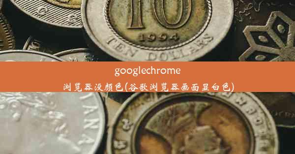 googlechrome浏览器没颜色(谷歌浏览器画面显白色)