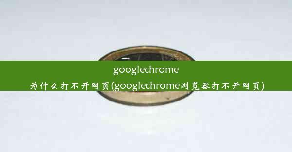 googlechrome为什么打不开网页(googlechrome浏览器打不开网页)