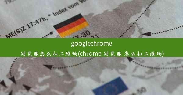 googlechrome浏览器怎么扫二维码(chrome 浏览器 怎么扫二维码)