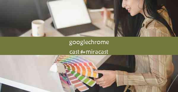 googlechromecast和miracast