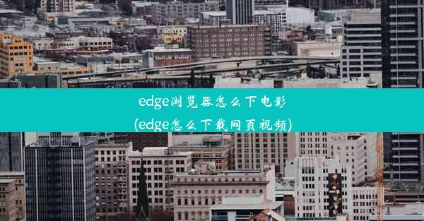 edge浏览器怎么下电影(edge怎么下载网页视频)