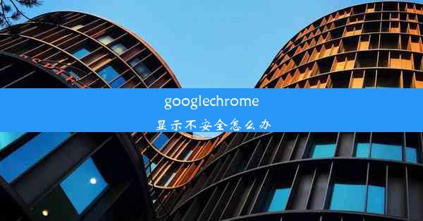 googlechrome显示不安全怎么办