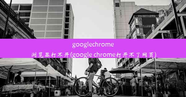 googlechrome浏览器打不开(google chrome打开不了网页)