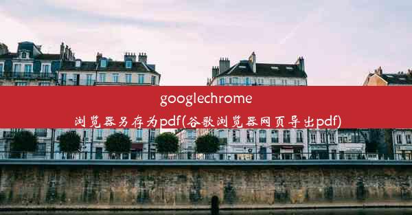 googlechrome浏览器另存为pdf(谷歌浏览器网页导出pdf)