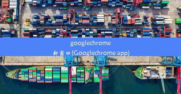 googlechrome新窗口(Googlechrome app)