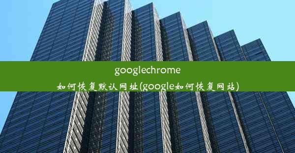 googlechrome如何恢复默认网址(google如何恢复网站)