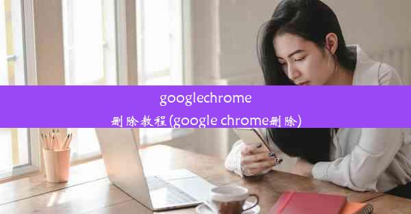 googlechrome删除教程(google chrome删除)