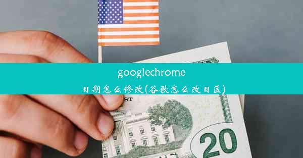 googlechrome日期怎么修改(谷歌怎么改日区)