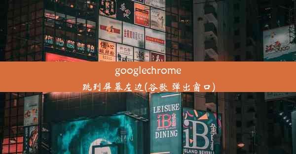 googlechrome跳到屏幕左边(谷歌 弹出窗口)