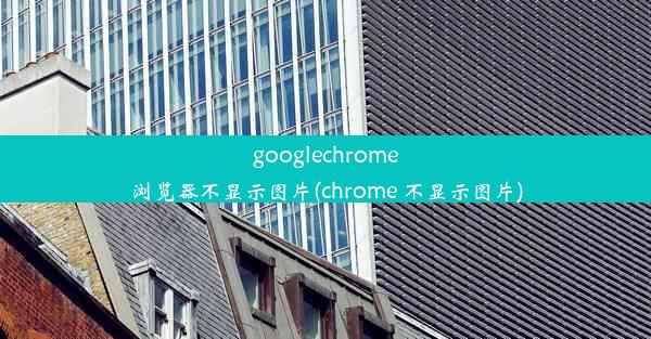 googlechrome浏览器不显示图片(chrome 不显示图片)