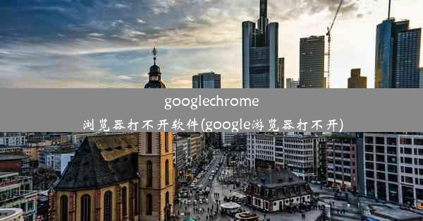 googlechrome浏览器打不开软件(google游览器打不开)