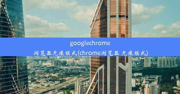 googlechrome浏览器无痕模式(chrome浏览器 无痕模式)