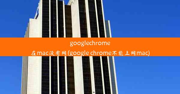 googlechrome在mac没有网(google chrome不能上网mac)