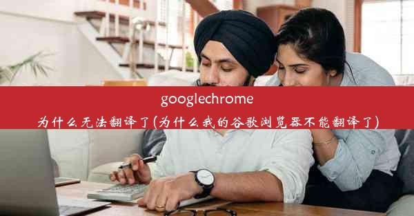 googlechrome为什么无法翻译了(为什么我的谷歌浏览器不能翻译了)