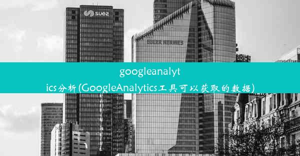 googleanalytics分析(GoogleAnalytics工具可以获取的数据)