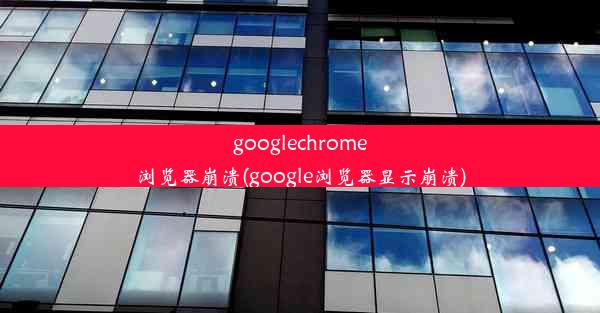 googlechrome浏览器崩溃(google浏览器显示崩溃)