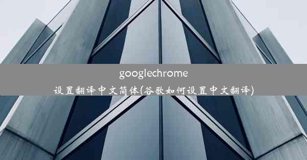 googlechrome设置翻译中文简体(谷歌如何设置中文翻译)