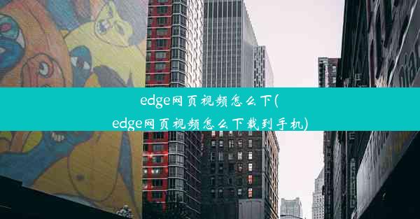 edge网页视频怎么下(edge网页视频怎么下载到手机)