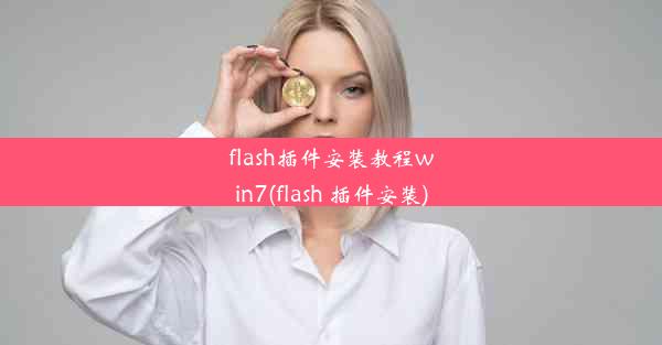 flash插件安装教程win7(flash 插件安装)