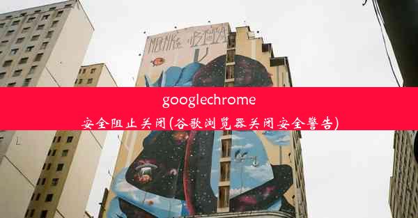 googlechrome安全阻止关闭(谷歌浏览器关闭安全警告)