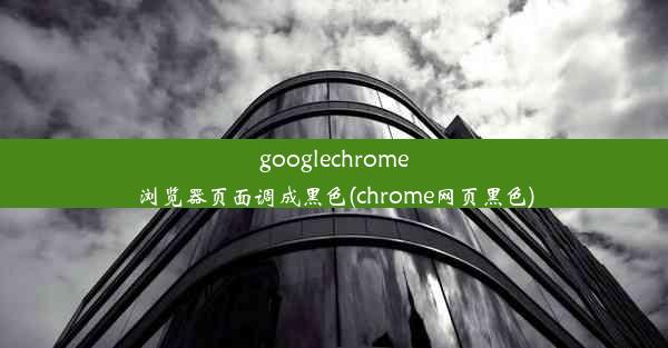 googlechrome浏览器页面调成黑色(chrome网页黑色)