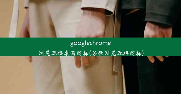 googlechrome浏览器换桌面图标(谷歌浏览器换图标)