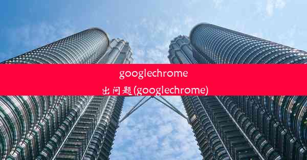 googlechrome出问题(googlechrome)