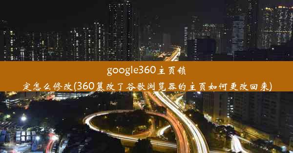 google360主页锁定怎么修改(360篡改了谷歌浏览器的主页如何更改回来)