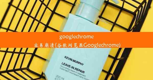 googlechrome容易崩溃(谷歌浏览器Googlechrome)