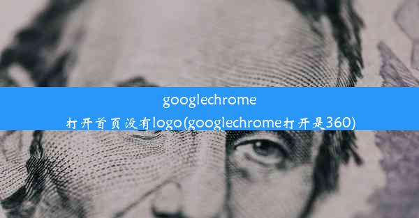 googlechrome打开首页没有logo(googlechrome打开是360)