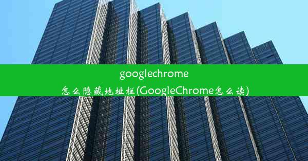 googlechrome怎么隐藏地址栏(GoogleChrome怎么读)